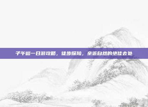 子午峪一日游攻略，徒步探险，亲近自然的绝佳去处
