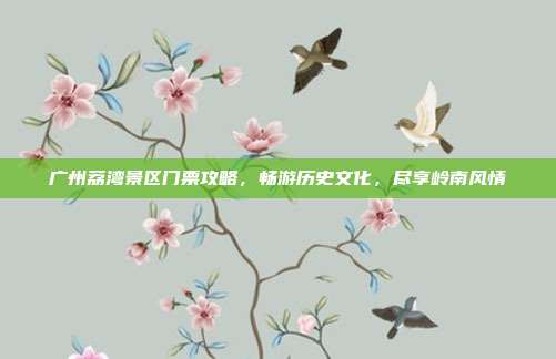 广州荔湾景区门票攻略，畅游历史文化，尽享岭南风情