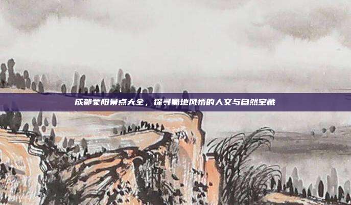 成都蒙阳景点大全，探寻蜀地风情的人文与自然宝藏