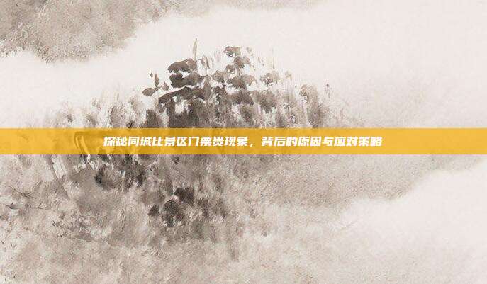 探秘同城比景区门票贵现象，背后的原因与应对策略