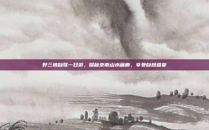 野三坡自驾一日游，探秘京南山水画廊，享受自然盛宴