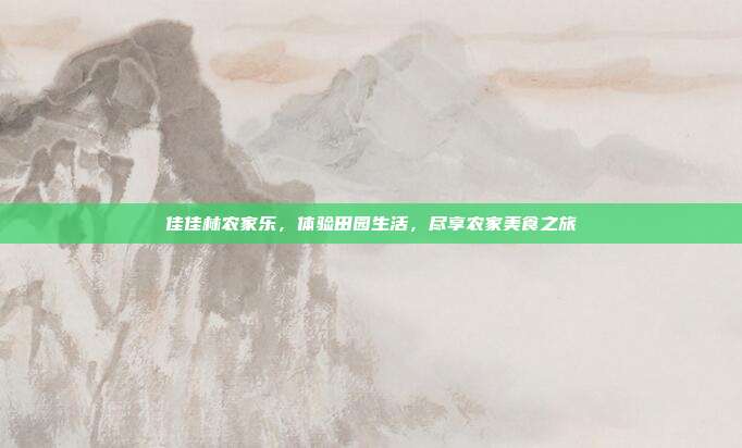 佳佳林农家乐，体验田园生活，尽享农家美食之旅