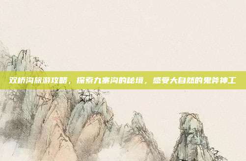 双桥沟旅游攻略，探索九寨沟的秘境，感受大自然的鬼斧神工