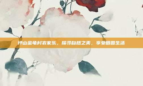坪山金龟村农家乐，探寻自然之美，享受田园生活