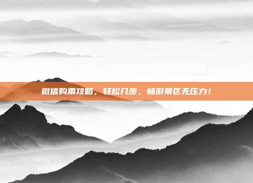 微信购票攻略，轻松几步，畅游景区无压力！