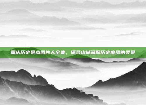 重庆历史景点图片大全集，探寻山城深厚历史底蕴的美景