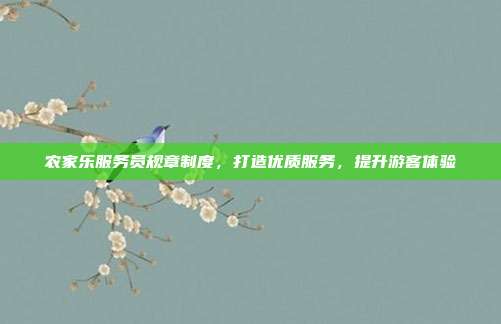 农家乐服务员规章制度，打造优质服务，提升游客体验