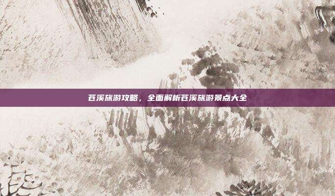 苍溪旅游攻略，全面解析苍溪旅游景点大全