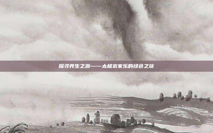 探寻养生之源——太极农家乐的绿色之旅