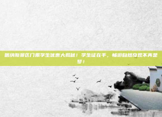 喀纳斯景区门票学生优惠大揭秘！学生证在手，畅游自然奇观不再是梦！