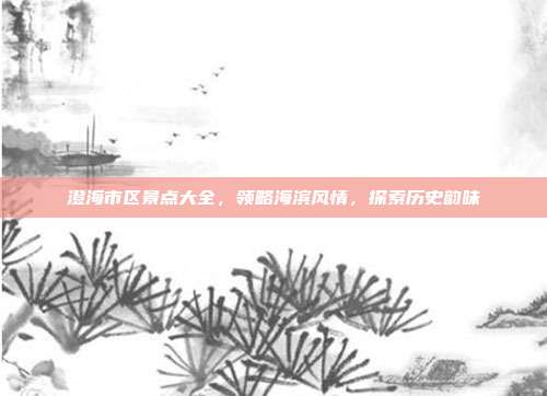 澄海市区景点大全，领略海滨风情，探索历史韵味