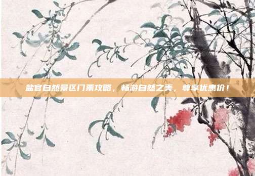 盐官自然景区门票攻略，畅游自然之美，尊享优惠价！