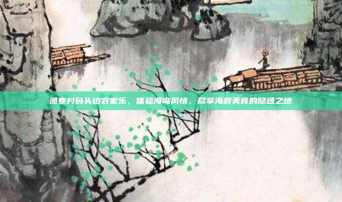渔寮村码头边农家乐，体验海岛风情，尽享海鲜美食的隐逸之地