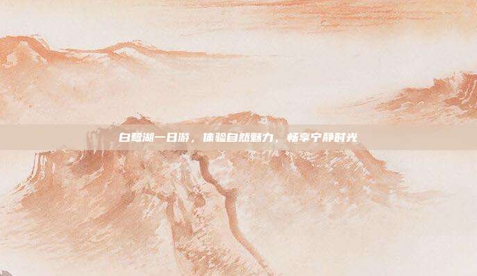 白鹭湖一日游，体验自然魅力，畅享宁静时光