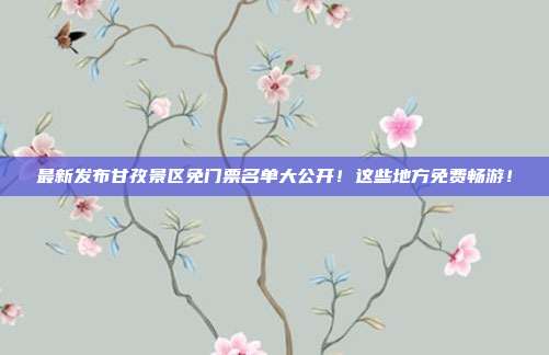 最新发布甘孜景区免门票名单大公开！这些地方免费畅游！