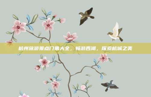杭州旅游景点门票大全，畅游西湖，探索杭城之美