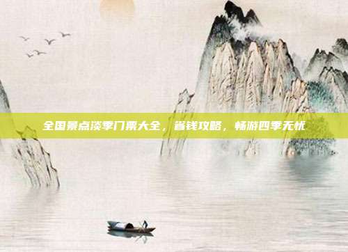 全国景点淡季门票大全，省钱攻略，畅游四季无忧