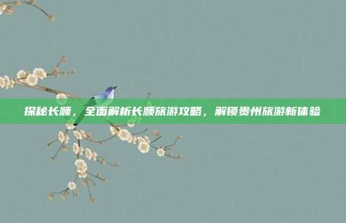 探秘长顺，全面解析长顺旅游攻略，解锁贵州旅游新体验