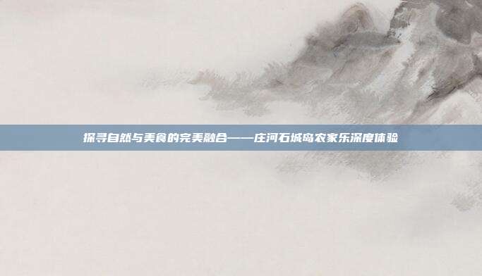 探寻自然与美食的完美融合——庄河石城岛农家乐深度体验