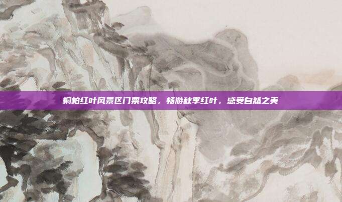 桐柏红叶风景区门票攻略，畅游秋季红叶，感受自然之美