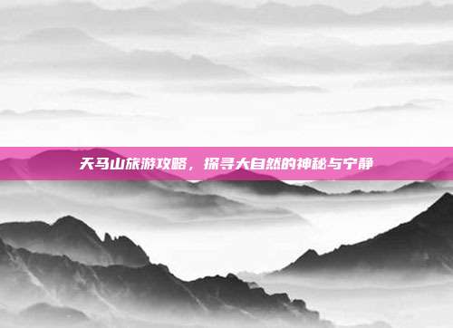 天马山旅游攻略，探寻大自然的神秘与宁静