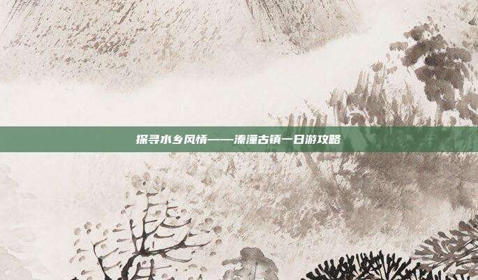 探寻水乡风情——溱潼古镇一日游攻略