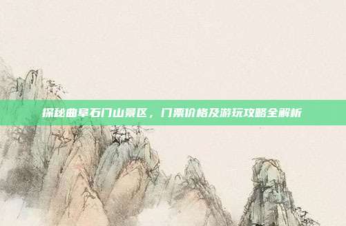 探秘曲阜石门山景区，门票价格及游玩攻略全解析