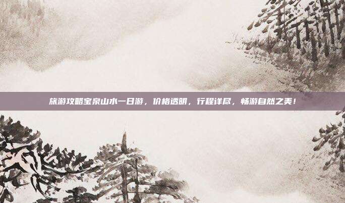 旅游攻略宝泉山水一日游，价格透明，行程详尽，畅游自然之美！