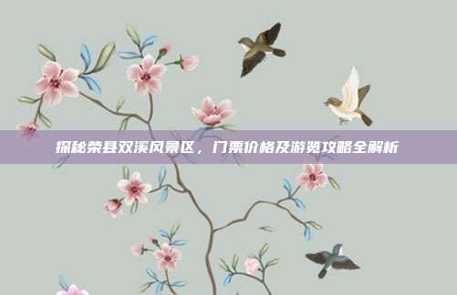 探秘荣县双溪风景区，门票价格及游览攻略全解析