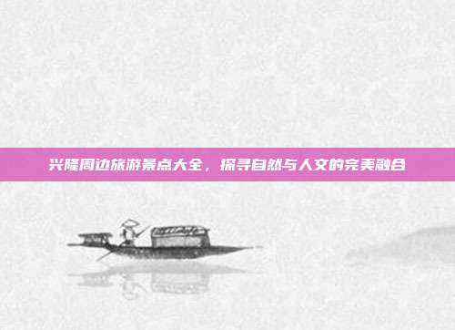 兴隆周边旅游景点大全，探寻自然与人文的完美融合