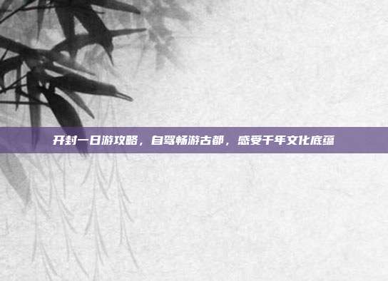 开封一日游攻略，自驾畅游古都，感受千年文化底蕴