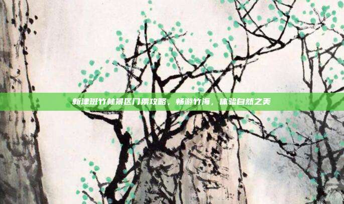 新津斑竹林景区门票攻略，畅游竹海，体验自然之美