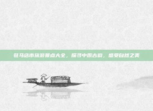 驻马店市旅游景点大全，探寻中原古韵，感受自然之美