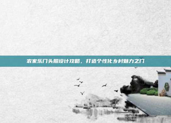 农家乐门头照设计攻略，打造个性化乡村魅力之门