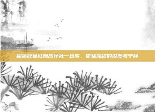 探秘秋色红枫旅行社一日游，体验深秋的浪漫与宁静