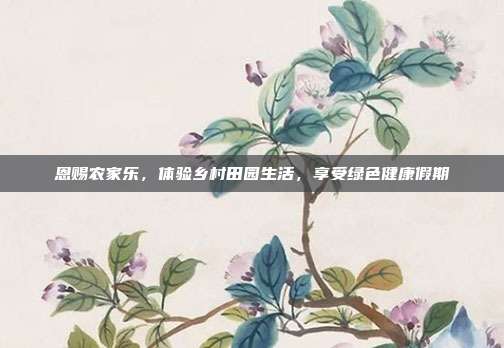 恩赐农家乐，体验乡村田园生活，享受绿色健康假期