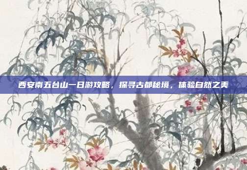 西安南五台山一日游攻略，探寻古都秘境，体验自然之美