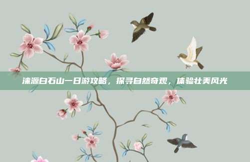 涞源白石山一日游攻略，探寻自然奇观，体验壮美风光