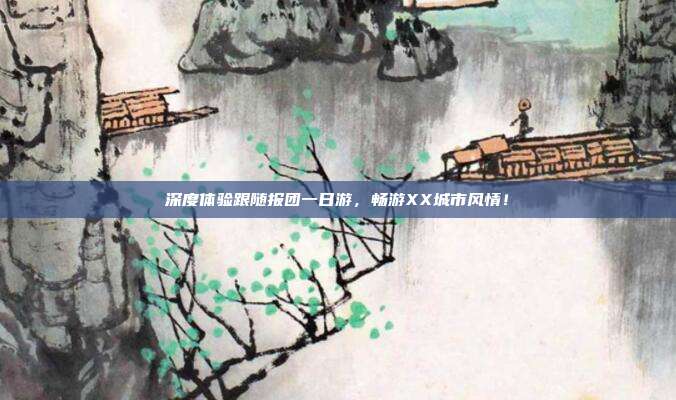 深度体验跟随报团一日游，畅游XX城市风情！