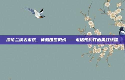 探访兰溪农家乐，体验田园风情——电话预约开启美好旅程