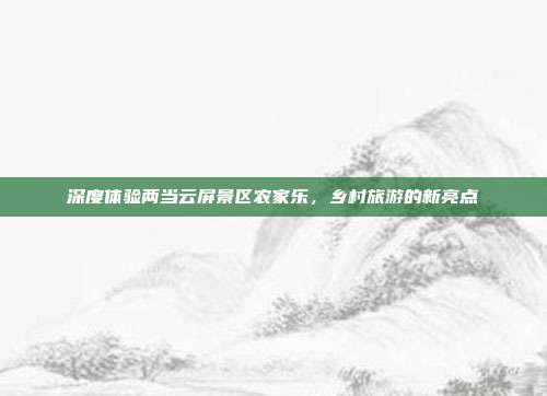深度体验两当云屏景区农家乐，乡村旅游的新亮点
