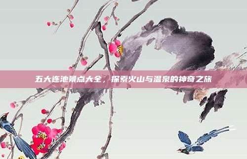 五大连池景点大全，探索火山与温泉的神奇之旅