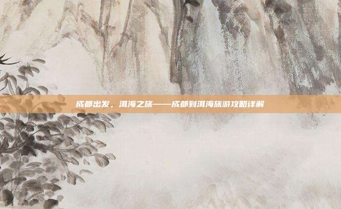 成都出发，洱海之旅——成都到洱海旅游攻略详解