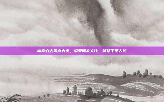 曲阜必去景点大全，感受儒家文化，领略千年古韵