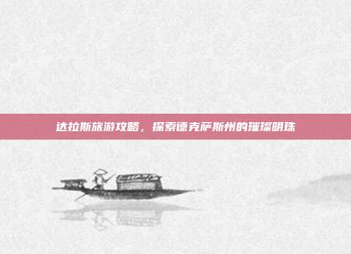 达拉斯旅游攻略，探索德克萨斯州的璀璨明珠