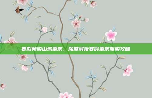 寒假畅游山城重庆，深度解析寒假重庆旅游攻略