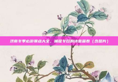 济南冬季必游景点大全，捕捉冬日的诗意画卷（含图片）