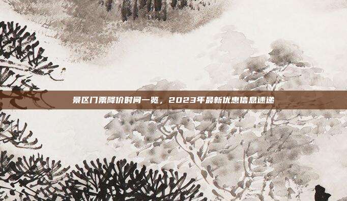 景区门票降价时间一览，2023年最新优惠信息速递