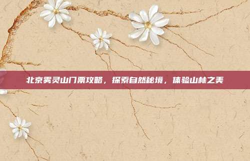 北京雾灵山门票攻略，探索自然秘境，体验山林之美