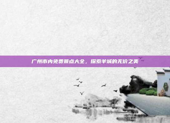广州市内免费景点大全，探索羊城的无价之美